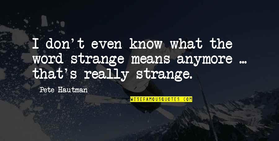 Really Strange Quotes By Pete Hautman: I don't even know what the word strange