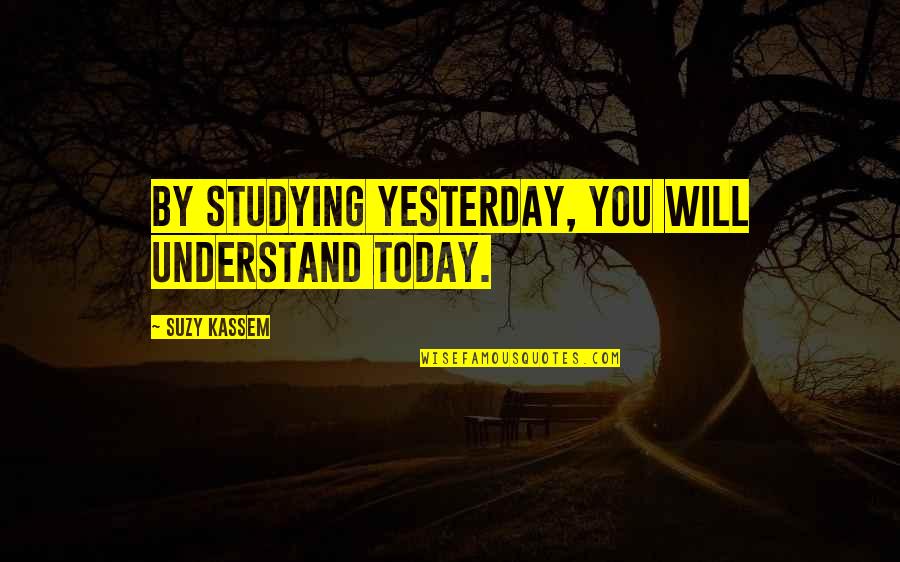 Reascended Quotes By Suzy Kassem: By studying yesterday, you will understand today.