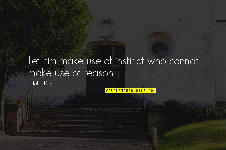 Reason And Instinct Quotes By John Ray: Let him make use of instinct who cannot