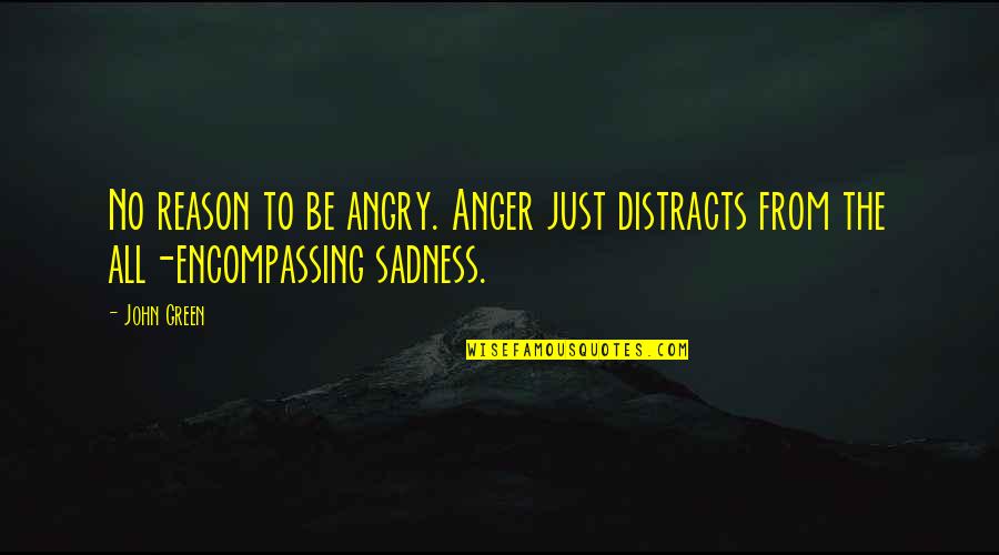 Reason For Sadness Quotes By John Green: No reason to be angry. Anger just distracts