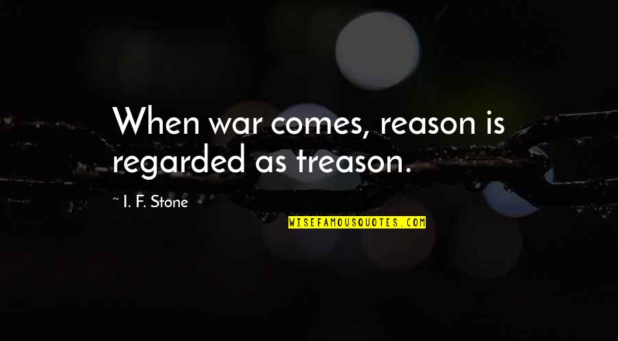 Reason For War Quotes By I. F. Stone: When war comes, reason is regarded as treason.