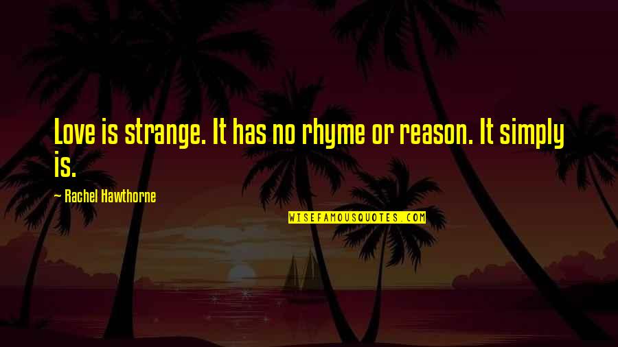 Reason Or Rhyme Quotes By Rachel Hawthorne: Love is strange. It has no rhyme or