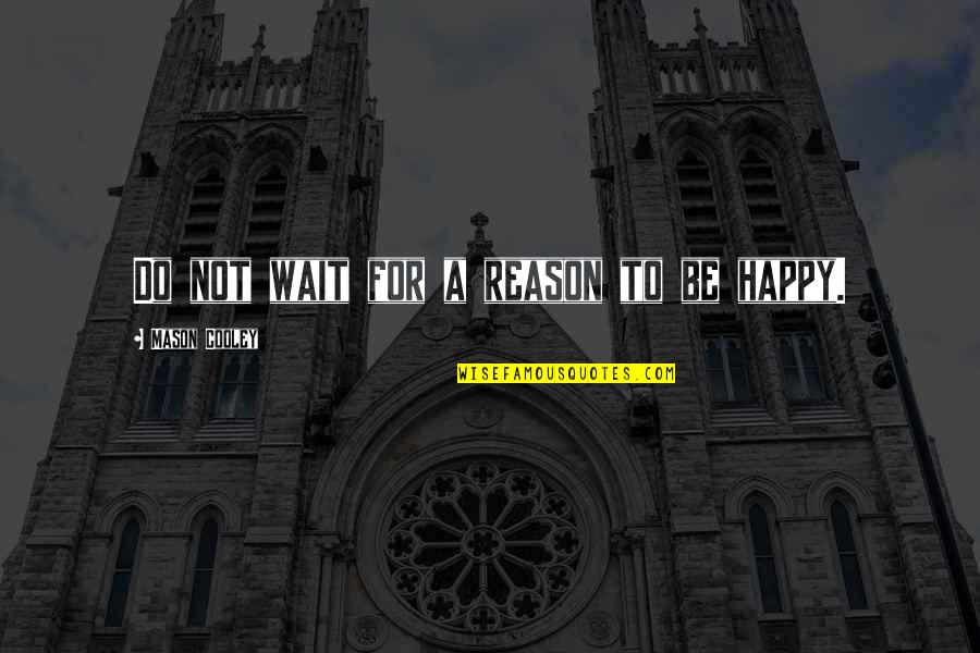 Reason To Be Happy Quotes By Mason Cooley: Do not wait for a reason to be