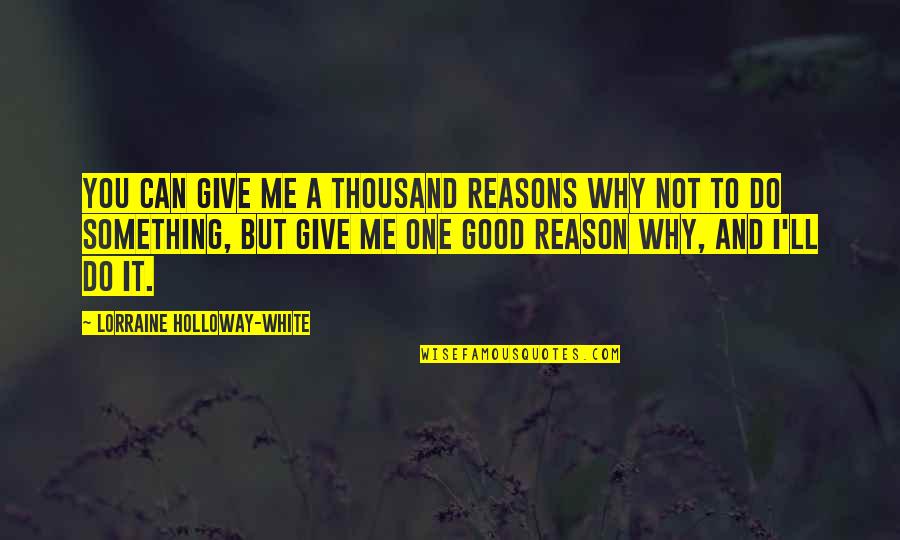 Reason Why Quotes By Lorraine Holloway-White: You can give me a thousand reasons why