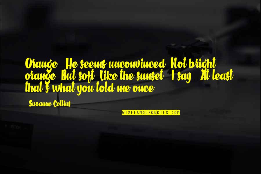 Reasonability Or Reasonableness Quotes By Suzanne Collins: Orange?" He seems unconvinced."Not bright orange. But soft.