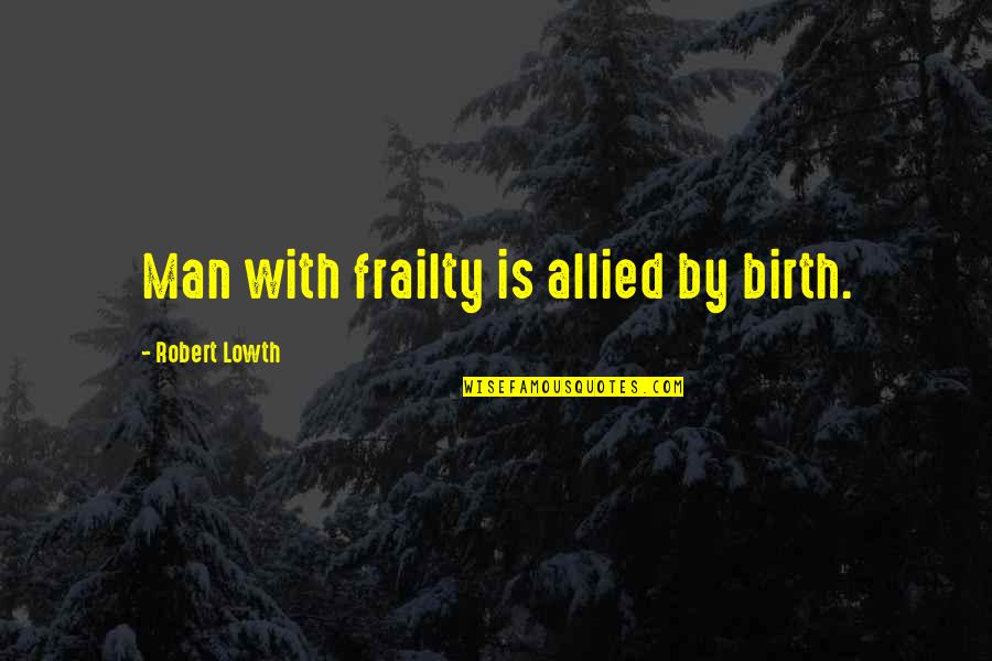 Reasonable Doubt Quotes By Robert Lowth: Man with frailty is allied by birth.