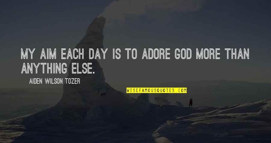 Reasoner Quotes By Aiden Wilson Tozer: My aim each day is to adore God