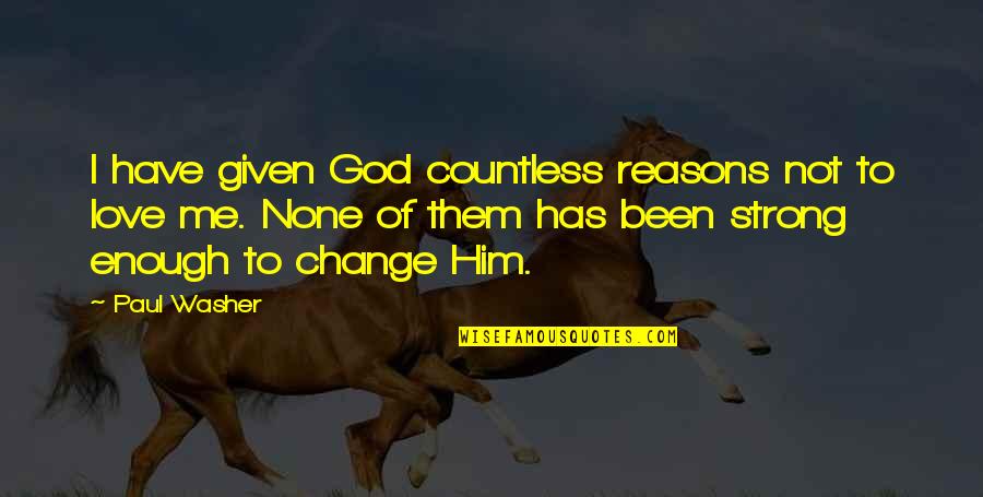 Reasons I Love You Quotes By Paul Washer: I have given God countless reasons not to