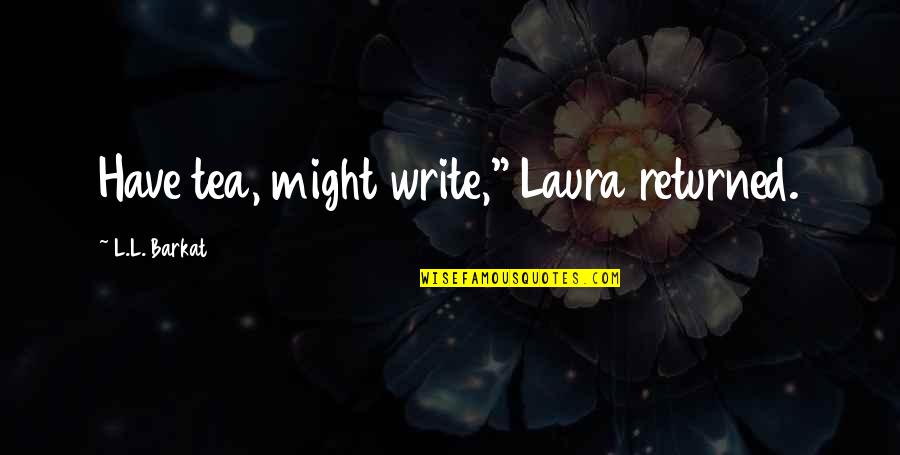 Reassigned Number Quotes By L.L. Barkat: Have tea, might write," Laura returned.