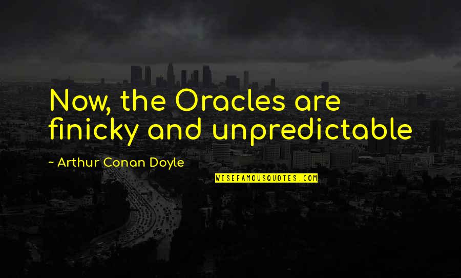 Reassigned Synonyms Quotes By Arthur Conan Doyle: Now, the Oracles are finicky and unpredictable