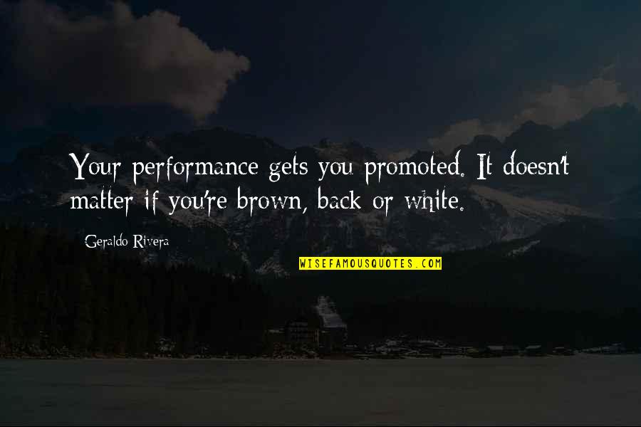 Rebecca Halstead Quotes By Geraldo Rivera: Your performance gets you promoted. It doesn't matter