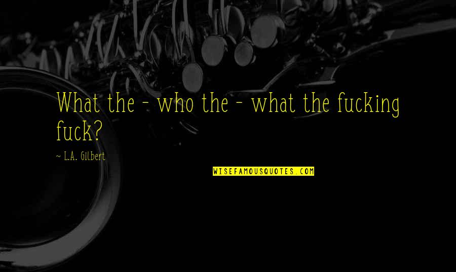 Rebecca Halstead Quotes By L.A. Gilbert: What the - who the - what the