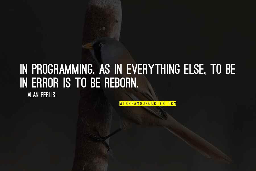 Reborn Quotes By Alan Perlis: In programming, as in everything else, to be