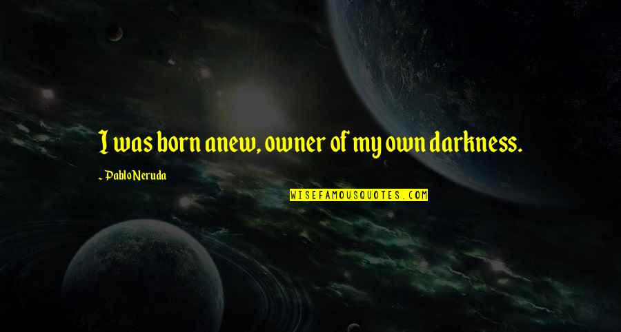 Reborn Quotes By Pablo Neruda: I was born anew, owner of my own