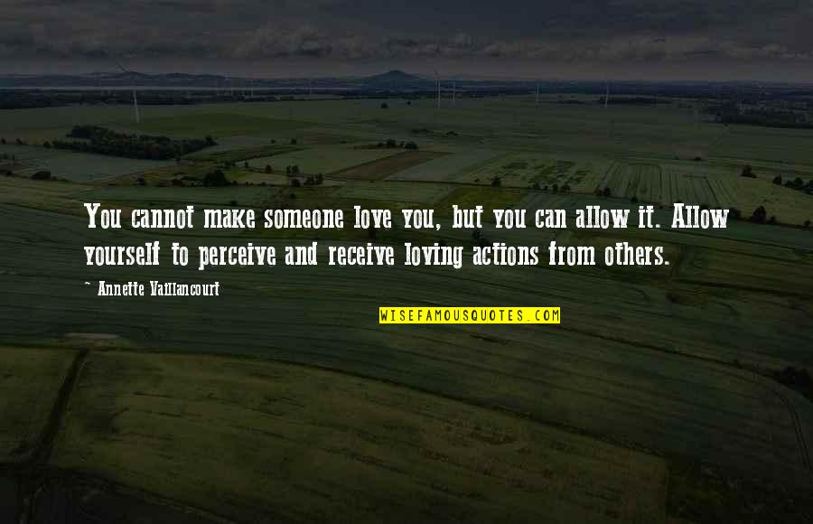 Receive Love Quotes By Annette Vaillancourt: You cannot make someone love you, but you