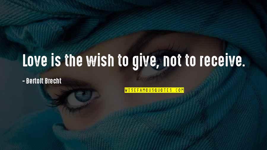 Receive Love Quotes By Bertolt Brecht: Love is the wish to give, not to