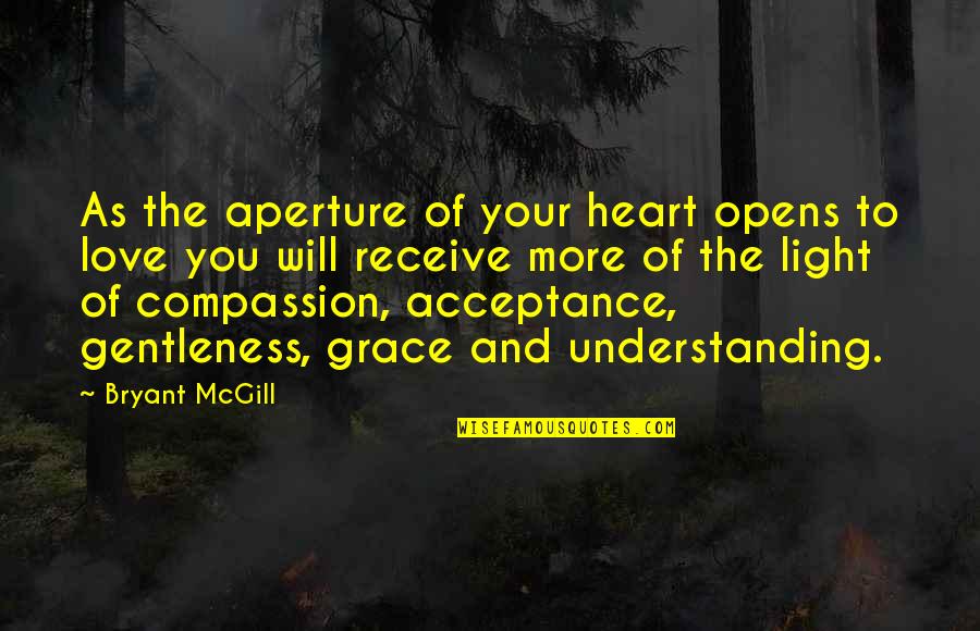 Receive Love Quotes By Bryant McGill: As the aperture of your heart opens to