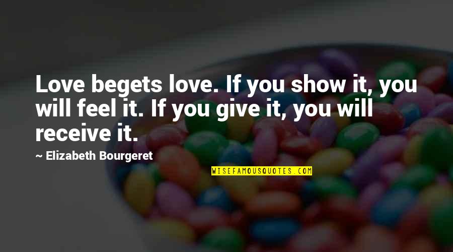 Receive Love Quotes By Elizabeth Bourgeret: Love begets love. If you show it, you