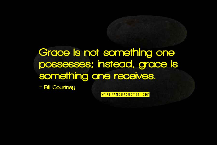 Receives Or Receive Quotes By Bill Courtney: Grace is not something one possesses; instead, grace