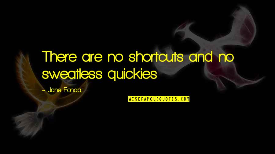 Reclaiming Life Quotes By Jane Fonda: There are no shortcuts and no sweatless quickies.