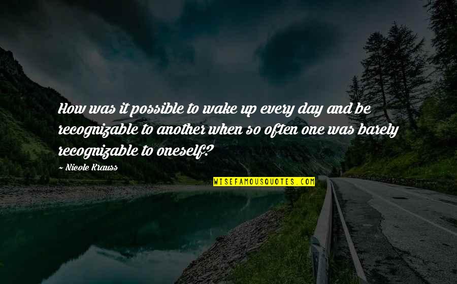 Recognizable Quotes By Nicole Krauss: How was it possible to wake up every