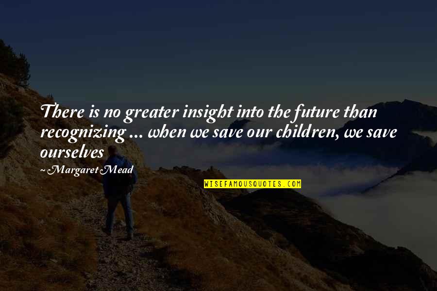 Recognizing Ourselves Quotes By Margaret Mead: There is no greater insight into the future