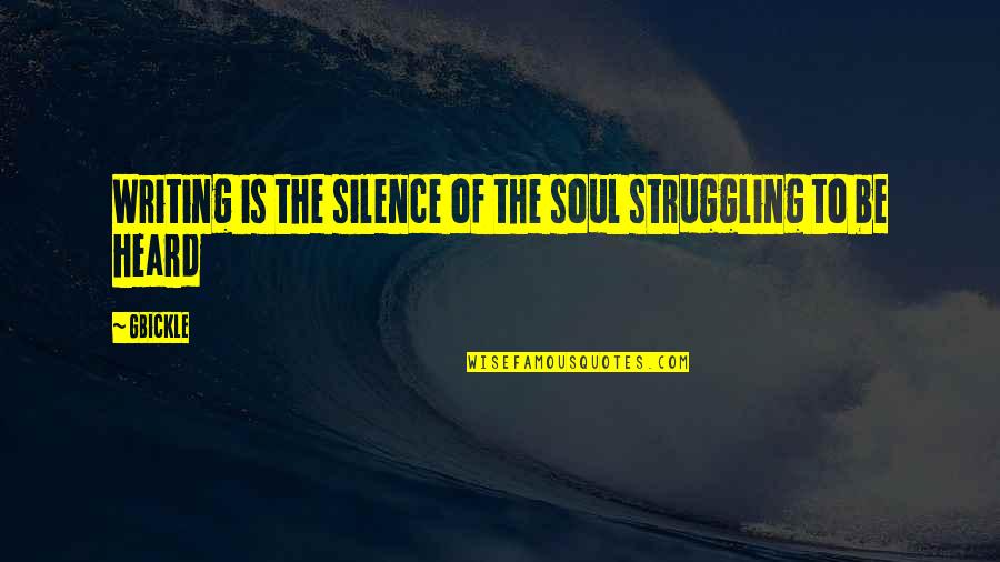 Recommencement Quotes By GBickle: Writing is the silence of the soul struggling