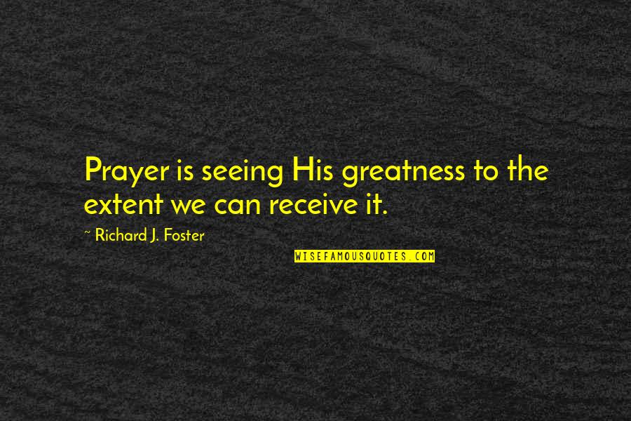 Reconciled Marriage Quotes By Richard J. Foster: Prayer is seeing His greatness to the extent