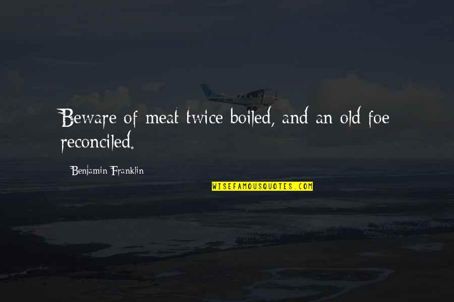 Reconciled Quotes By Benjamin Franklin: Beware of meat twice boiled, and an old