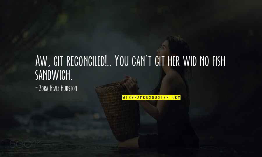 Reconciled Quotes By Zora Neale Hurston: Aw, git reconciled!.. You can't git her wid