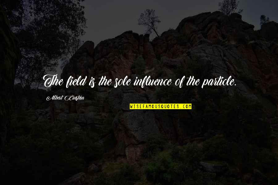 Reconciliacion En Quotes By Albert Einstein: The field is the sole influence of the