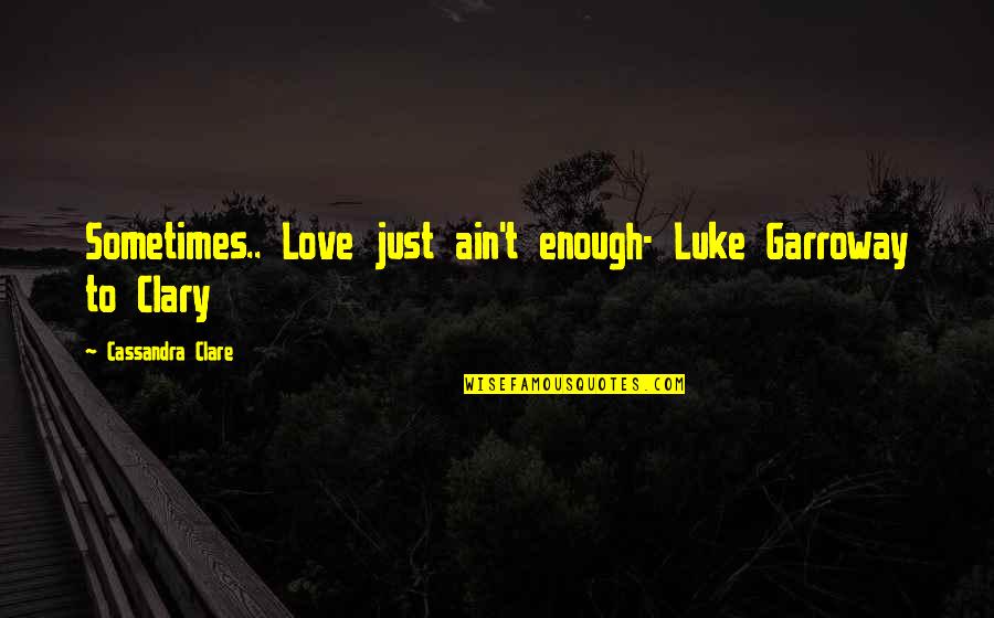 Reconnoitre Quotes By Cassandra Clare: Sometimes.. Love just ain't enough- Luke Garroway to