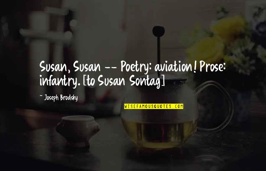 Recorded Books Quotes By Joseph Brodsky: Susan, Susan -- Poetry: aviation! Prose: infantry. [to