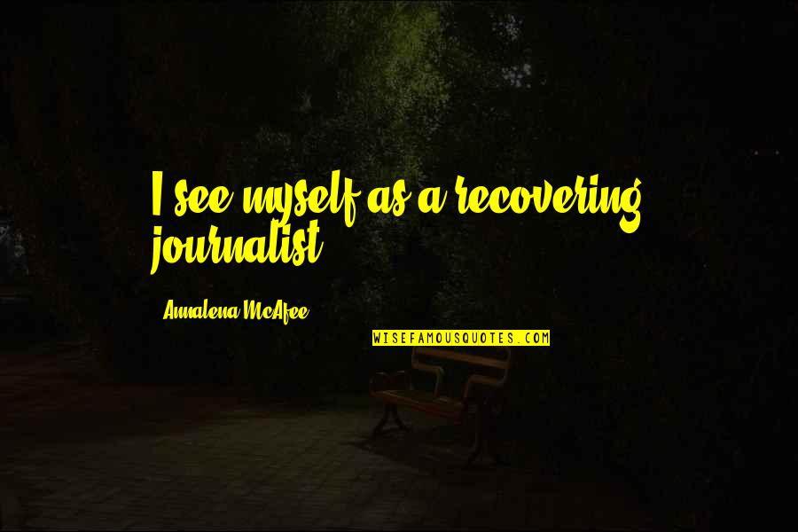 Recovering Quotes By Annalena McAfee: I see myself as a recovering journalist.