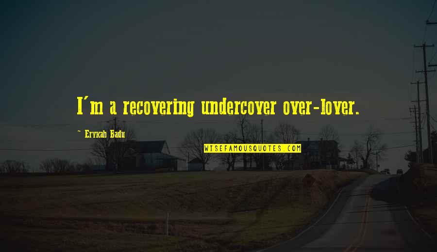 Recovering Quotes By Erykah Badu: I'm a recovering undercover over-lover.