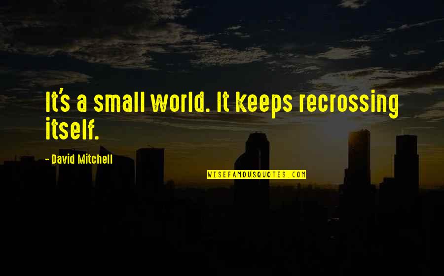 Recrossing Quotes By David Mitchell: It's a small world. It keeps recrossing itself.