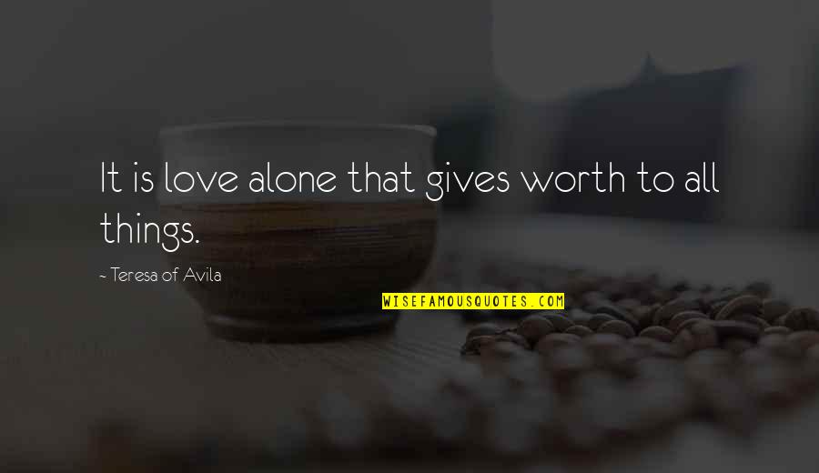 Rectenwald Name Quotes By Teresa Of Avila: It is love alone that gives worth to