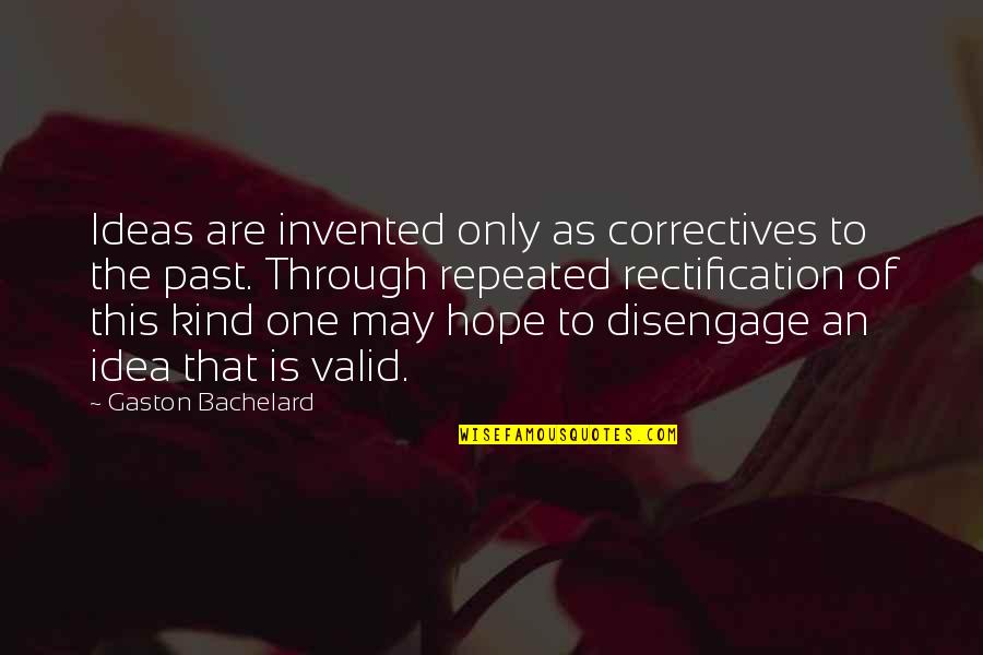 Rectification Quotes By Gaston Bachelard: Ideas are invented only as correctives to the