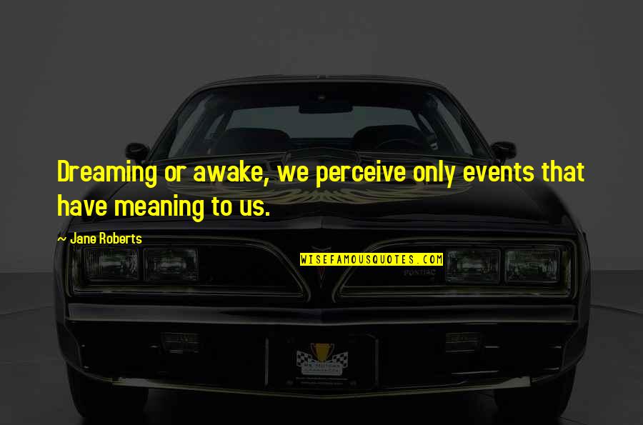 Recycling Paper Quotes By Jane Roberts: Dreaming or awake, we perceive only events that