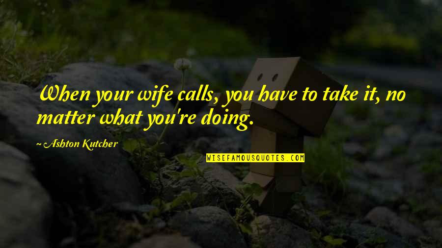 Red Dragon Film Quotes By Ashton Kutcher: When your wife calls, you have to take