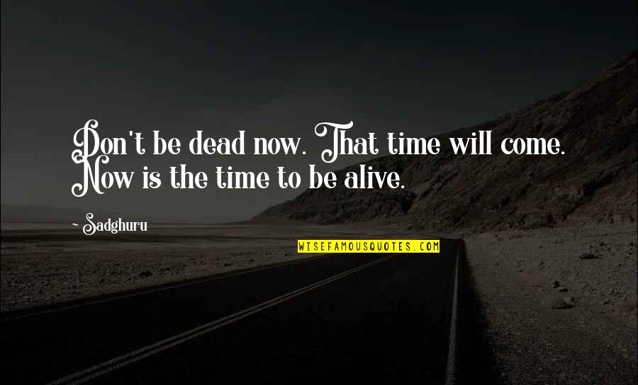 Red Gold Quotes By Sadghuru: Don't be dead now. That time will come.