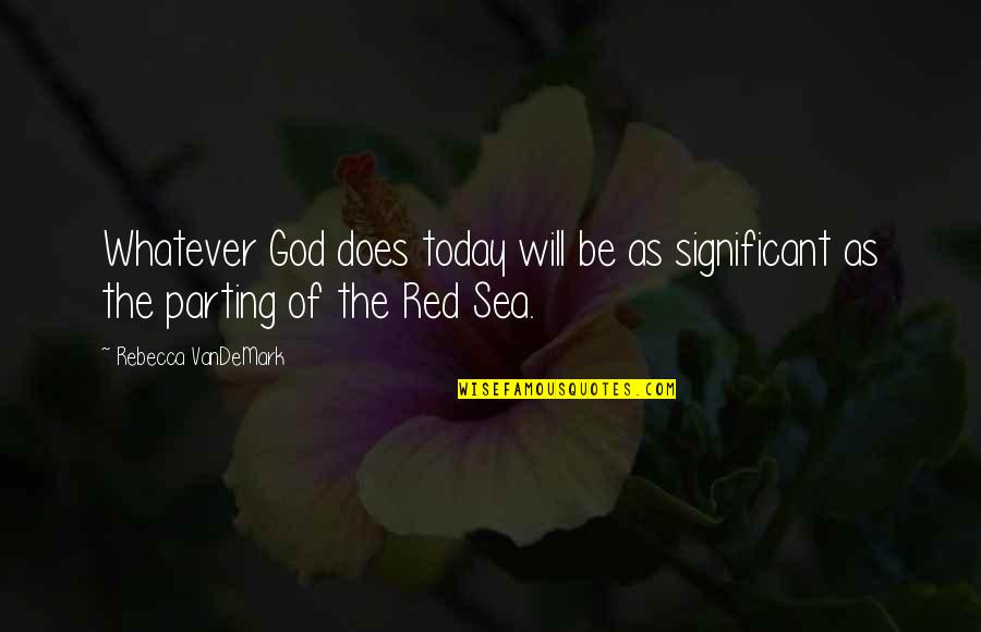 Red Sea Quotes By Rebecca VanDeMark: Whatever God does today will be as significant