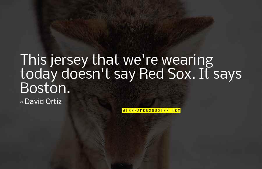 Red Sox Quotes By David Ortiz: This jersey that we're wearing today doesn't say