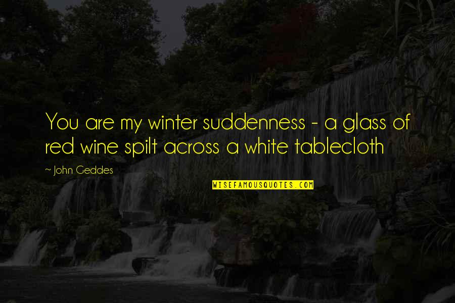 Red Winter Quotes By John Geddes: You are my winter suddenness - a glass