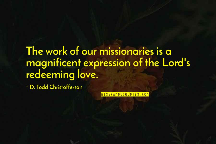 Redeeming Quotes By D. Todd Christofferson: The work of our missionaries is a magnificent