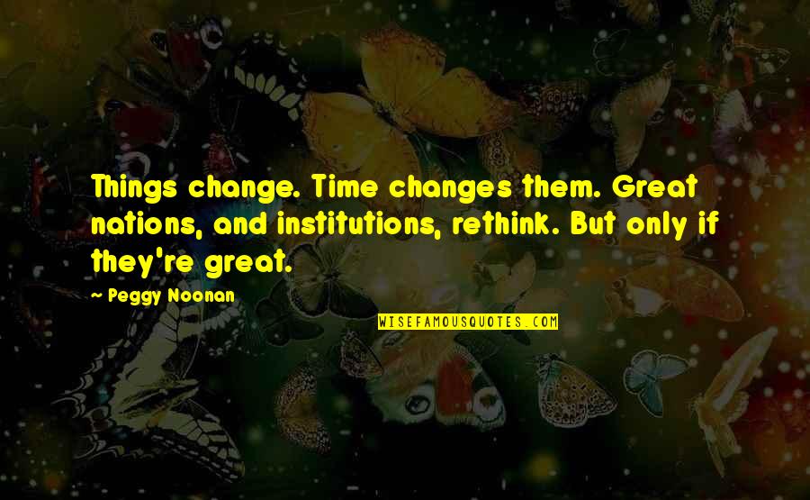 Reepicheep Voice Quotes By Peggy Noonan: Things change. Time changes them. Great nations, and