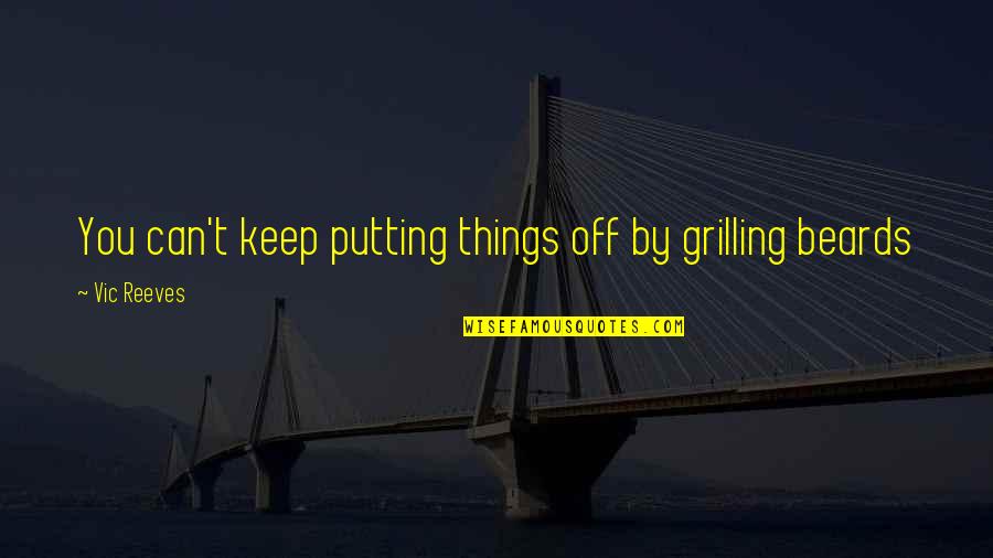 Reeves Quotes By Vic Reeves: You can't keep putting things off by grilling