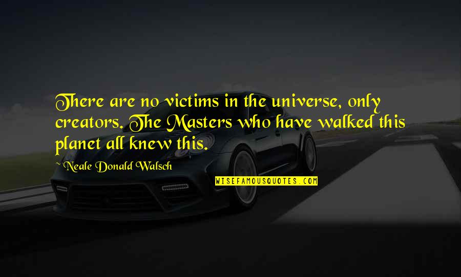 References Online Quotes By Neale Donald Walsch: There are no victims in the universe, only