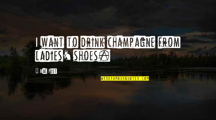 Referendum Synonym Quotes By Mal Peet: I want to drink champagne from ladies' shoes.