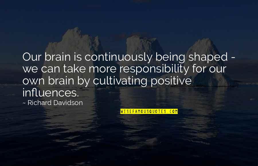 Referente Quotes By Richard Davidson: Our brain is continuously being shaped - we